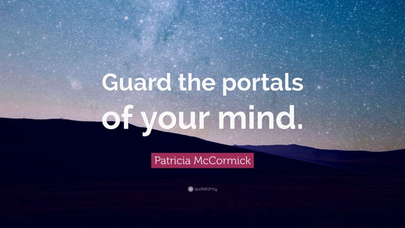 Patricia McCormick Quote: “Guard the portals of your mind.”