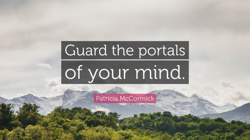 Patricia McCormick Quote: “Guard the portals of your mind.”