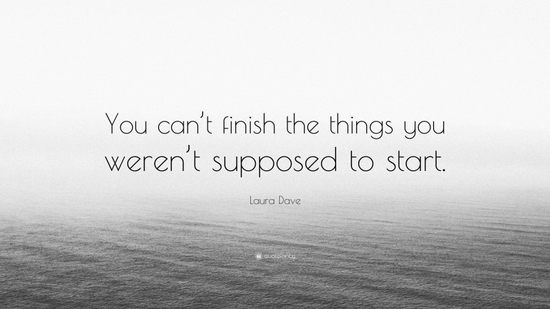 Laura Dave Quote: “You can’t finish the things you weren’t supposed to start.”