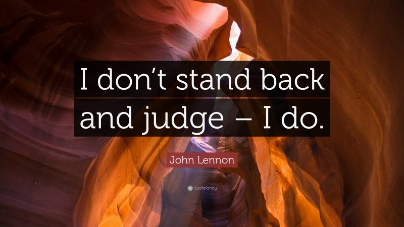 John Lennon Quote: “I don’t stand back and judge – I do.”