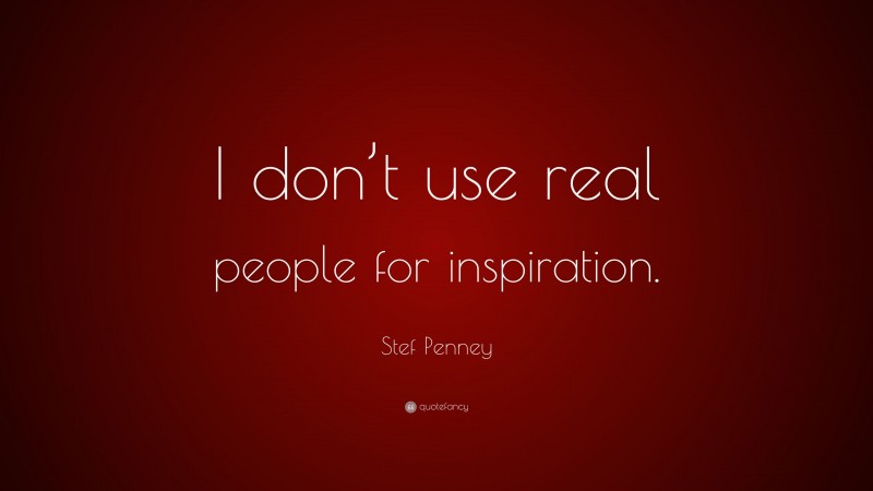 Stef Penney Quote: “I don’t use real people for inspiration.”