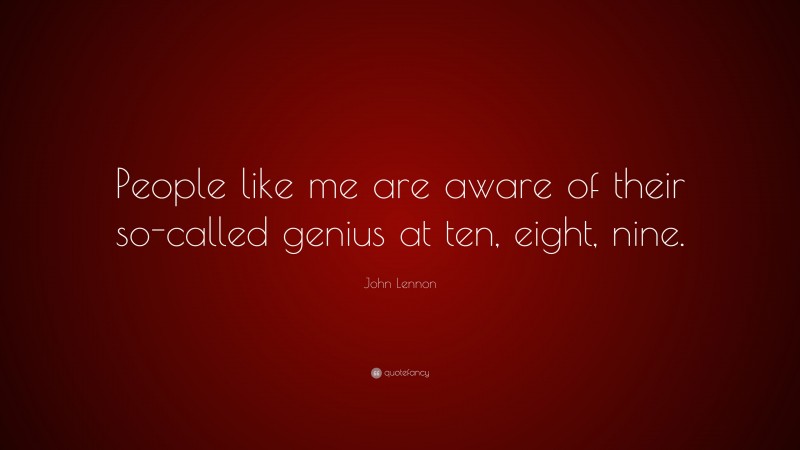 John Lennon Quote: “People like me are aware of their so-called genius at ten, eight, nine.”