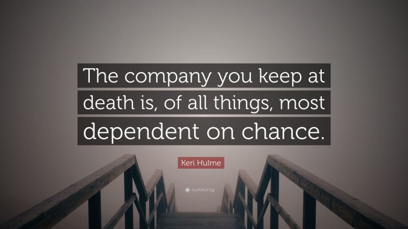 Keri Hulme Quote: “The company you keep at death is, of all things, most dependent on chance.”
