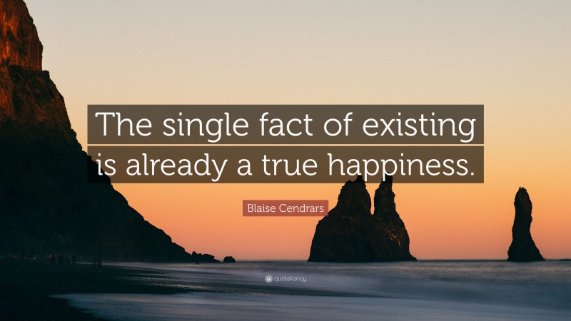 Blaise Cendrars Quote: “The single fact of existing is already a true happiness.”