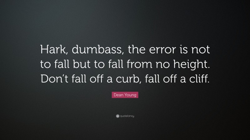 Dean Young Quote: “Hark, dumbass, the error is not to fall but to fall from no height. Don’t fall off a curb, fall off a cliff.”