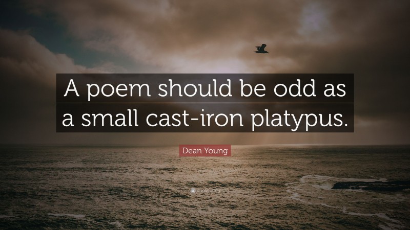 Dean Young Quote: “A poem should be odd as a small cast-iron platypus.”