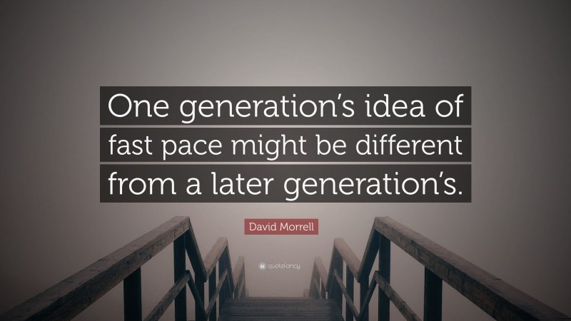 David Morrell Quote: “One generation’s idea of fast pace might be different from a later generation’s.”