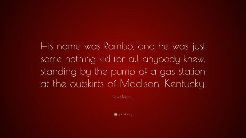 David Morrell Quote: “His name was Rambo, and he was just some nothing kid for all anybody knew, standing by the pump of a gas station at the outskirts of Madison, Kentucky.”