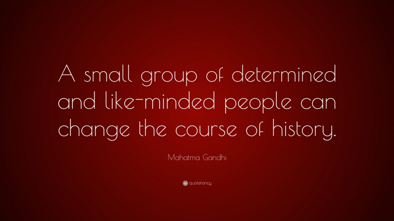 Mahatma Gandhi Quote: “A small group of determined and like-minded people can change the course of history.”