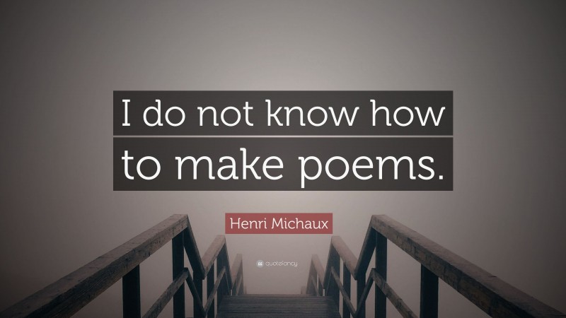 Henri Michaux Quote: “I do not know how to make poems.”