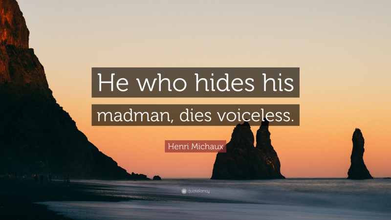 Henri Michaux Quote: “He who hides his madman, dies voiceless.”