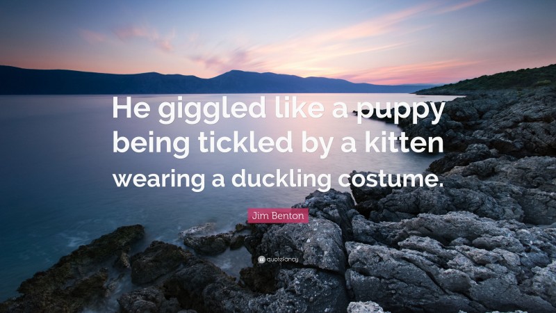 Jim Benton Quote: “He giggled like a puppy being tickled by a kitten wearing a duckling costume.”