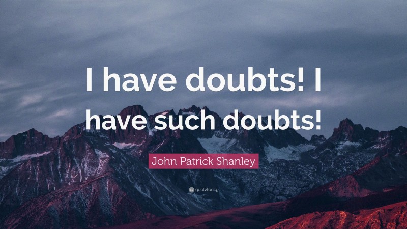 John Patrick Shanley Quote: “I have doubts! I have such doubts!”