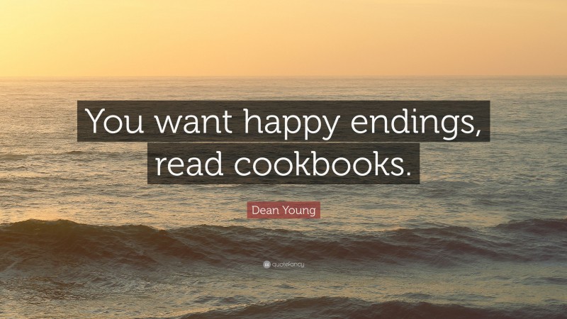 Dean Young Quote: “You want happy endings, read cookbooks.”