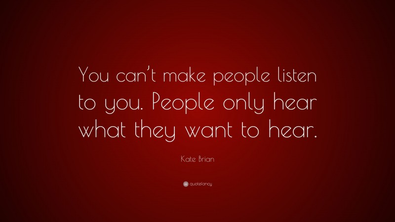 Kate Brian Quote: “You can’t make people listen to you. People only hear what they want to hear.”