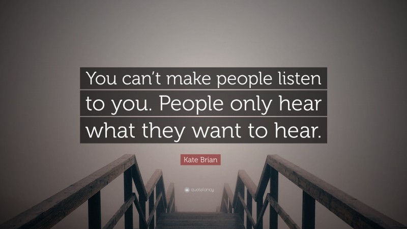Kate Brian Quote: “You can’t make people listen to you. People only hear what they want to hear.”
