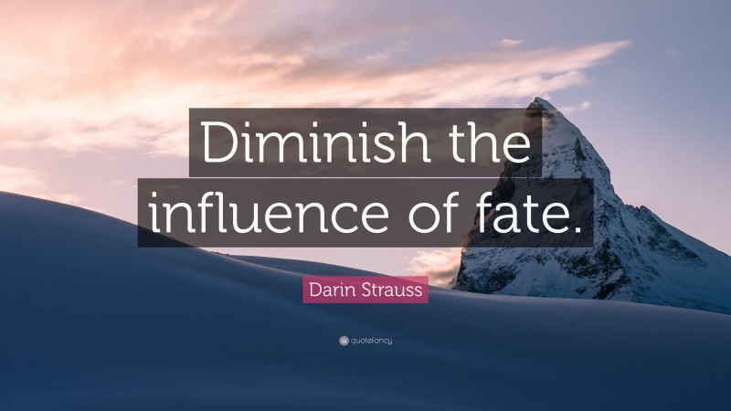 Darin Strauss Quote: “Diminish the influence of fate.”