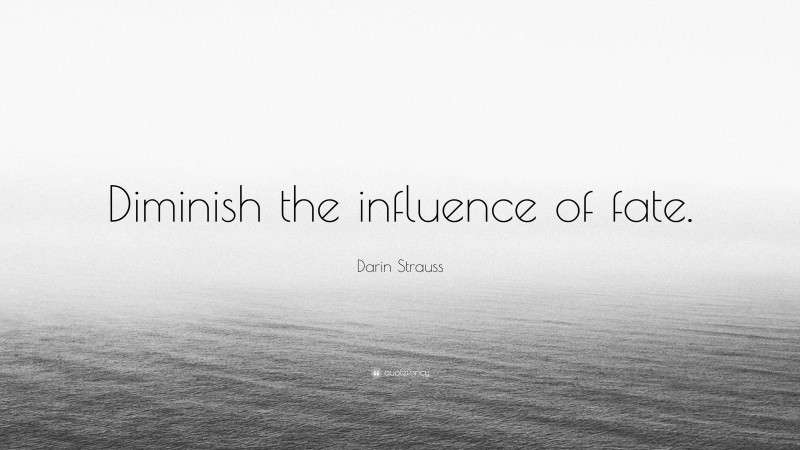 Darin Strauss Quote: “Diminish the influence of fate.”