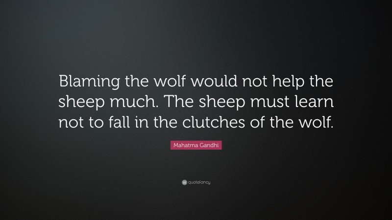 Mahatma Gandhi Quote: “Blaming the wolf would not help the sheep much. The sheep must learn not to fall in the clutches of the wolf.”