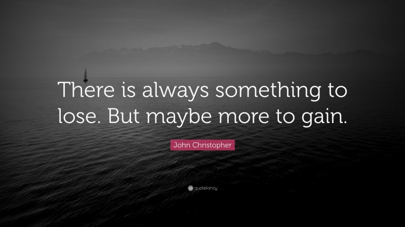 John Christopher Quote: “There is always something to lose. But maybe more to gain.”