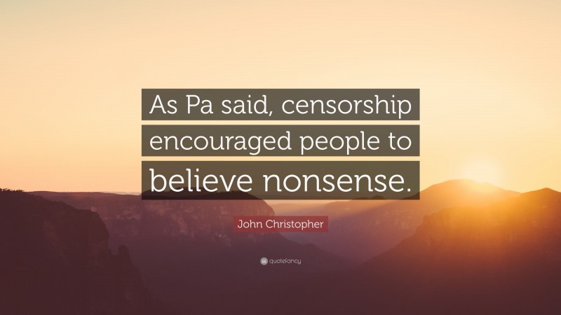 John Christopher Quote: “As Pa said, censorship encouraged people to believe nonsense.”