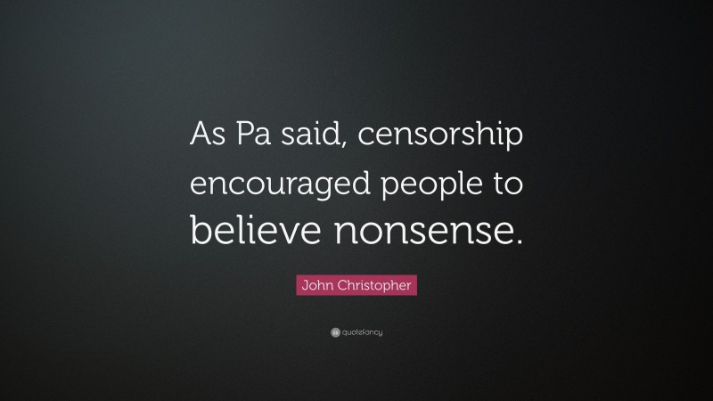 John Christopher Quote: “As Pa said, censorship encouraged people to believe nonsense.”