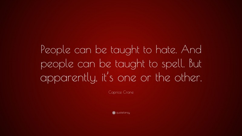 Caprice Crane Quote: “People can be taught to hate. And people can be taught to spell. But apparently, it’s one or the other.”