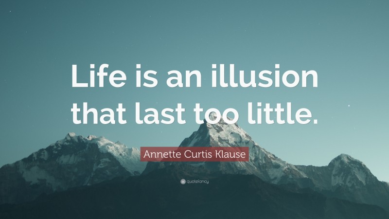 Annette Curtis Klause Quote: “Life is an illusion that last too little.”