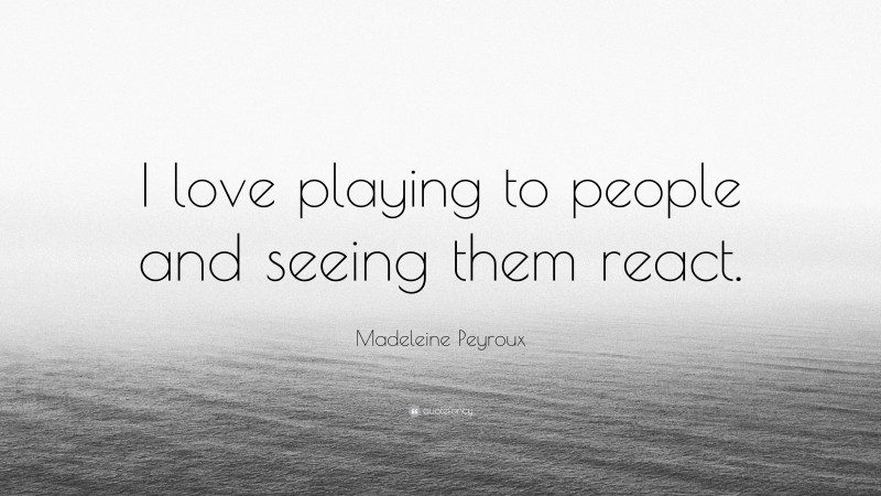 Madeleine Peyroux Quote: “I love playing to people and seeing them react.”