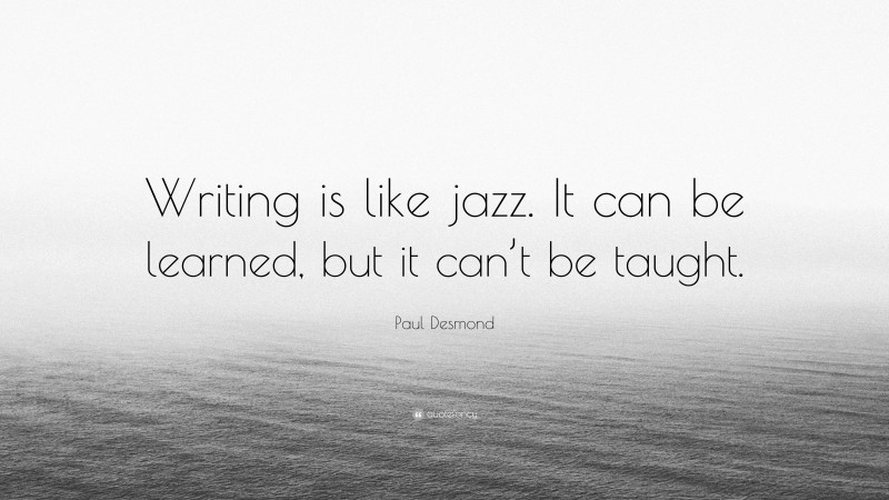 Paul Desmond Quote: “Writing is like jazz. It can be learned, but it can’t be taught.”