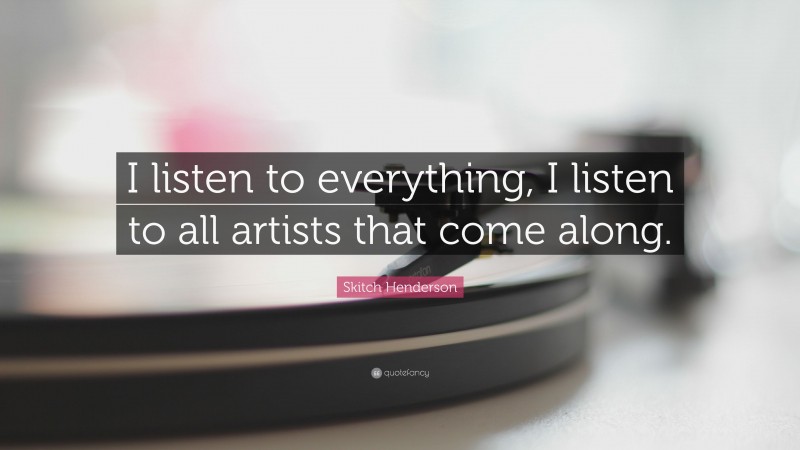 Skitch Henderson Quote: “I listen to everything, I listen to all artists that come along.”