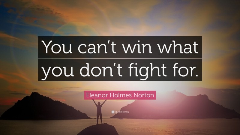 Eleanor Holmes Norton Quote: “You can’t win what you don’t fight for.”