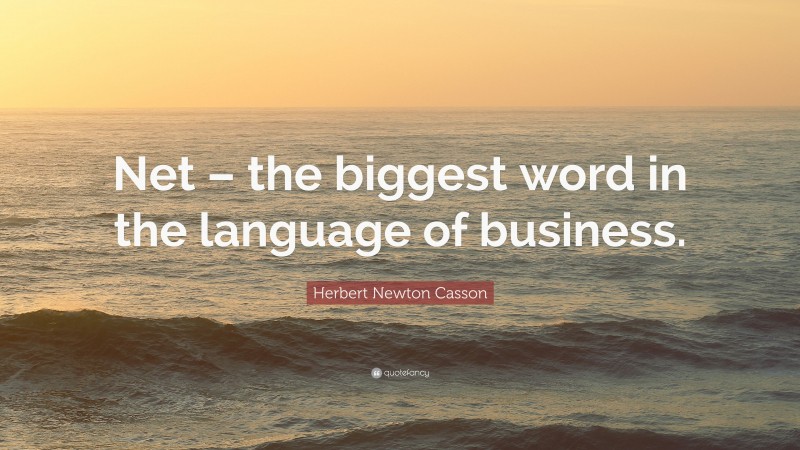 Herbert Newton Casson Quote: “Net – the biggest word in the language of business.”