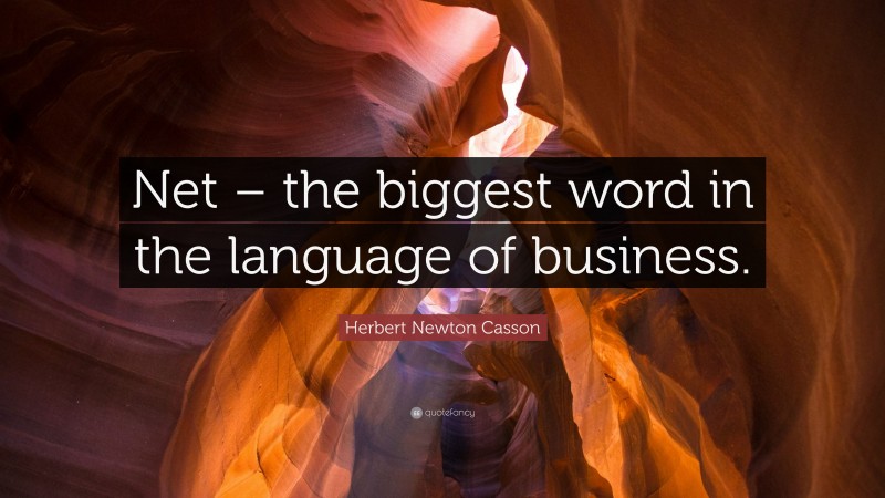 Herbert Newton Casson Quote: “Net – the biggest word in the language of business.”