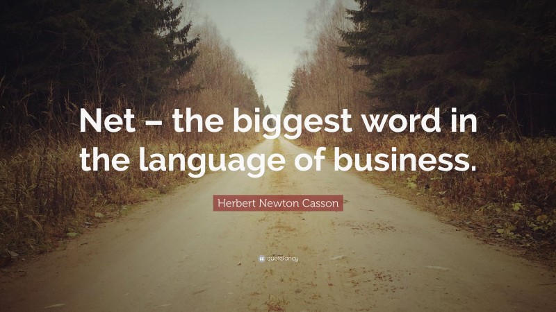 Herbert Newton Casson Quote: “Net – the biggest word in the language of business.”