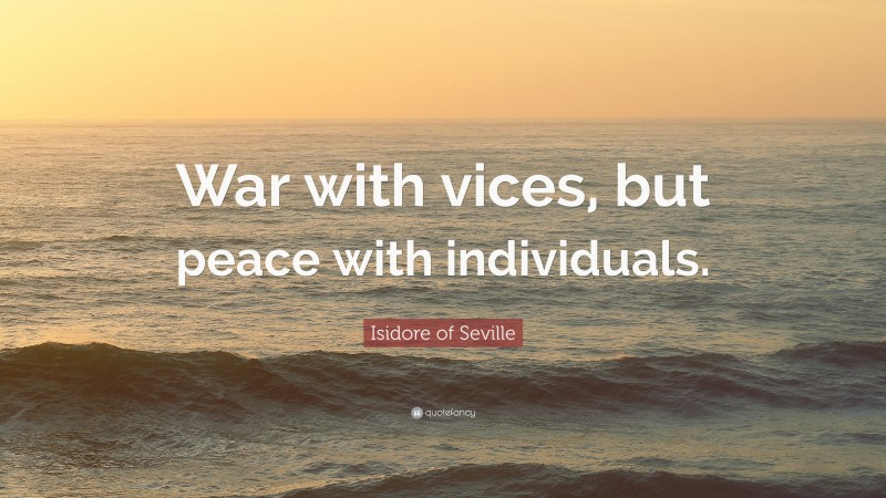 Isidore of Seville Quote: “War with vices, but peace with individuals.”
