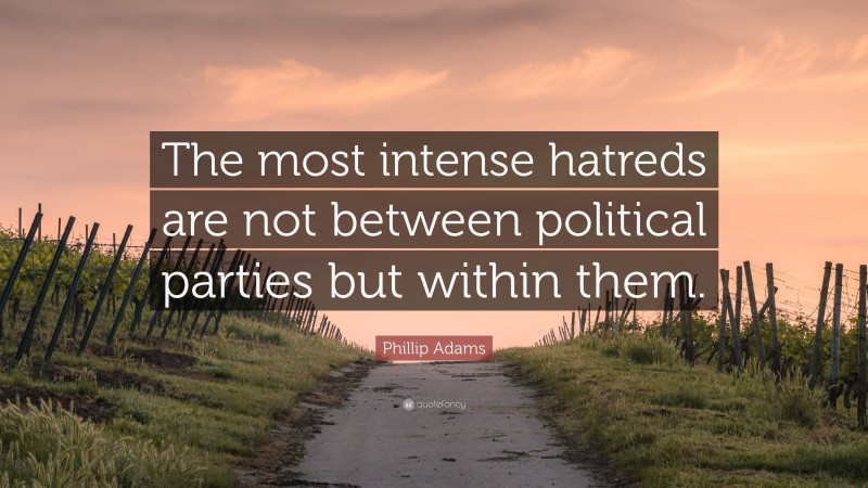 Phillip Adams Quote: “The most intense hatreds are not between political parties but within them.”