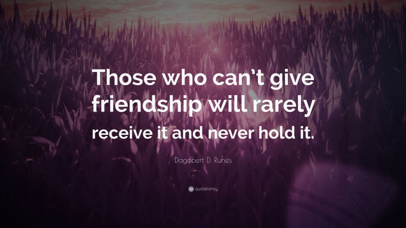 Dagobert D. Runes Quote: “Those who can’t give friendship will rarely receive it and never hold it.”