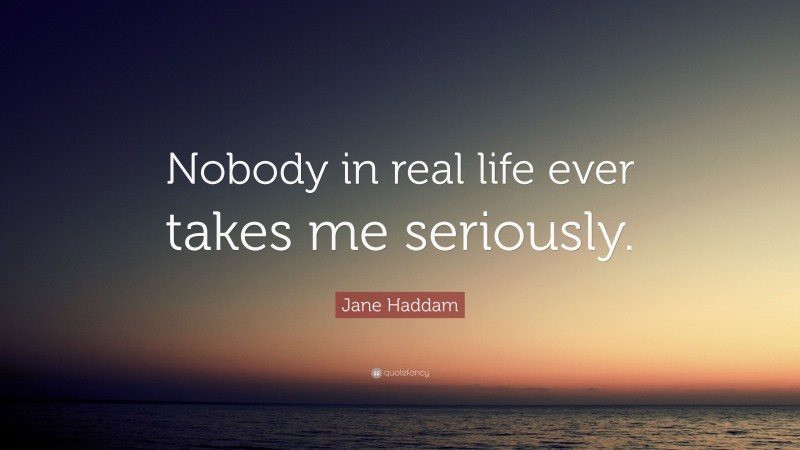 Jane Haddam Quote: “Nobody in real life ever takes me seriously.”