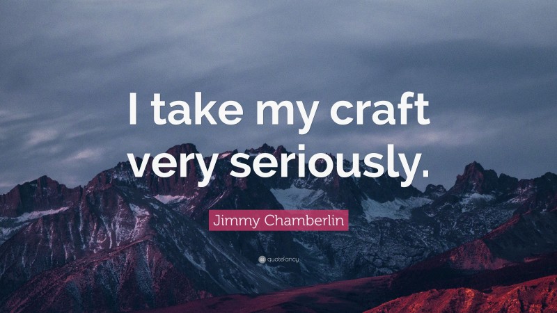 Jimmy Chamberlin Quote: “I take my craft very seriously.”