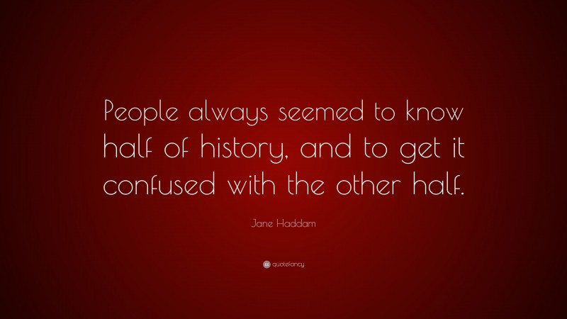 Jane Haddam Quote: “People always seemed to know half of history, and to get it confused with the other half.”