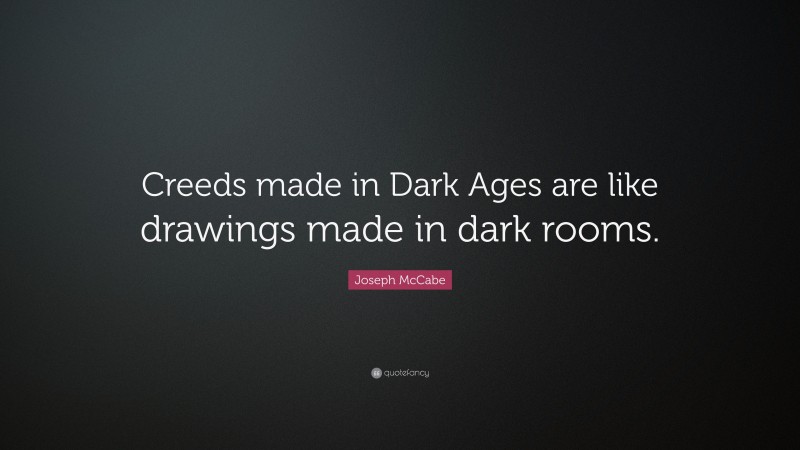 Joseph McCabe Quote: “Creeds made in Dark Ages are like drawings made in dark rooms.”