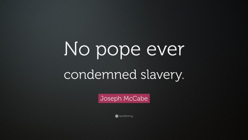 Joseph McCabe Quote: “No pope ever condemned slavery.”