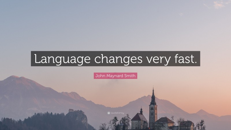 John Maynard Smith Quote: “Language changes very fast.”