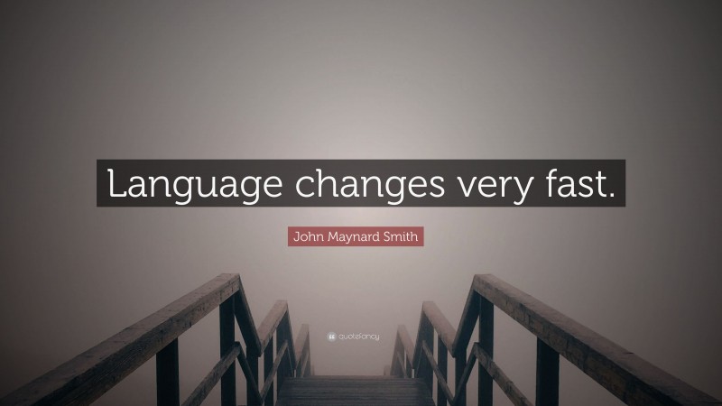 John Maynard Smith Quote: “Language changes very fast.”