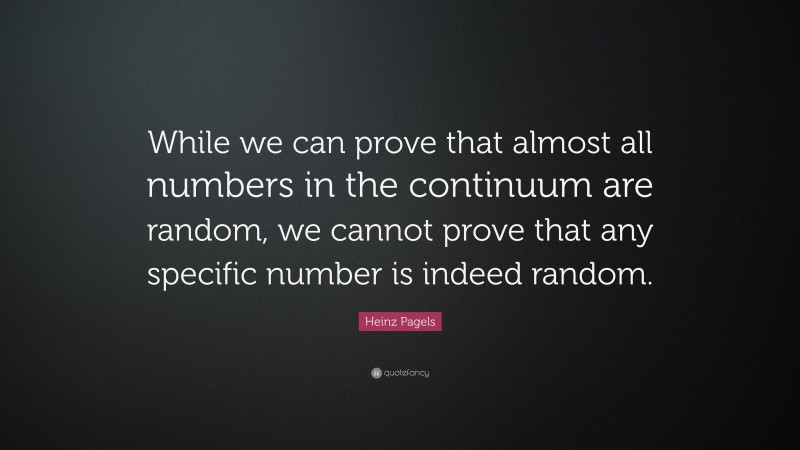 Heinz Pagels Quote: “While we can prove that almost all numbers in the continuum are random, we cannot prove that any specific number is indeed random.”