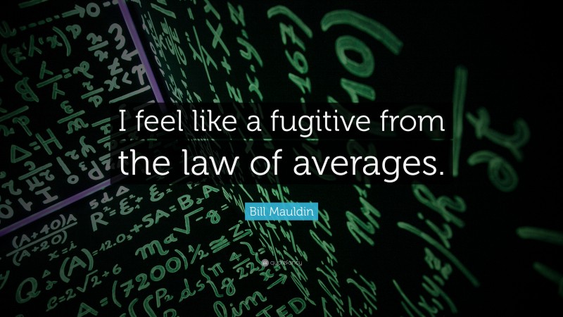 Bill Mauldin Quote: “I feel like a fugitive from the law of averages.”