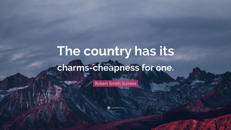 Robert Smith Surtees Quote: “The country has its charms-cheapness for one.”