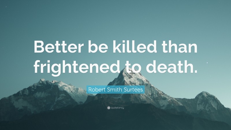 Robert Smith Surtees Quote: “Better be killed than frightened to death.”