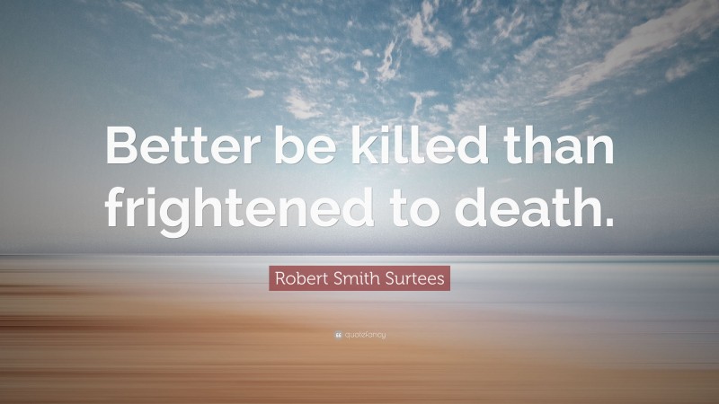 Robert Smith Surtees Quote: “Better be killed than frightened to death.”